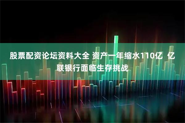 股票配资论坛资料大全 资产一年缩水110亿 亿联银行面临生存挑战