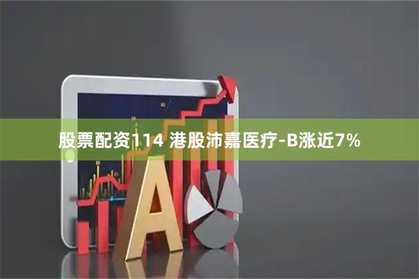 股票配资114 港股沛嘉医疗-B涨近7%