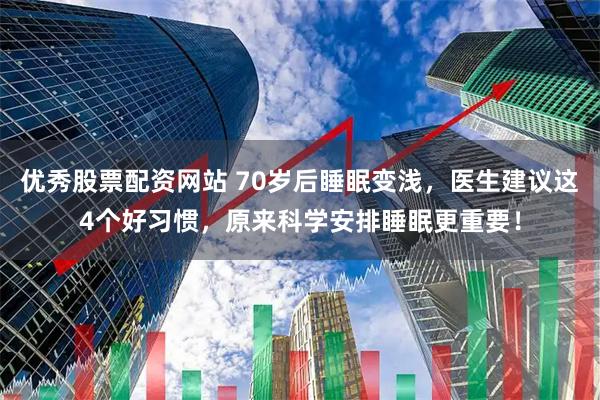 优秀股票配资网站 70岁后睡眠变浅，医生建议这4个好习惯，原来科学安排睡眠更重要！