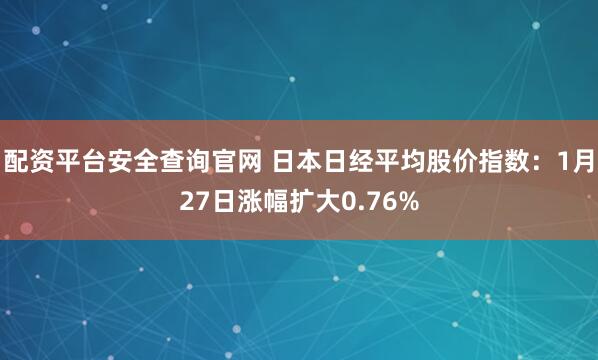 配资平台安全查询官网 日本日经平均股价指数：1月27日涨幅扩大0.76%