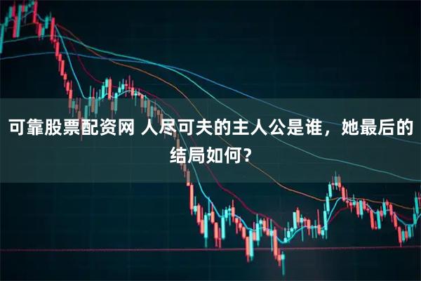 可靠股票配资网 人尽可夫的主人公是谁,她最后的结局如何?